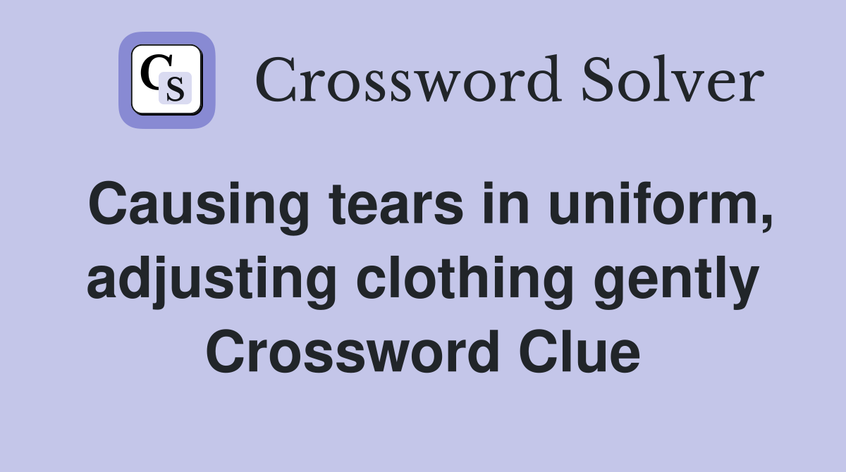 Causing tears in uniform, adjusting clothing gently Crossword Clue